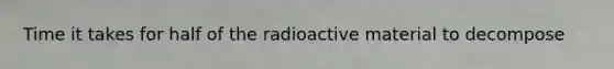 Time it takes for half of the radioactive material to decompose