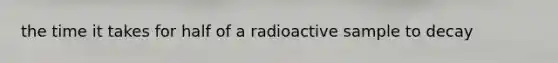 the time it takes for half of a radioactive sample to decay