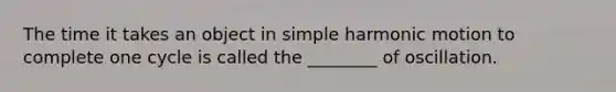 The time it takes an object in <a href='https://www.questionai.com/knowledge/kvMRoZTFEM-simple-harmonic-motion' class='anchor-knowledge'>simple harmonic motion</a> to complete one cycle is called the ________ of oscillation.