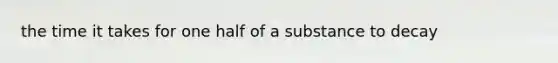 the time it takes for one half of a substance to decay