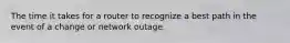 The time it takes for a router to recognize a best path in the event of a change or network outage.