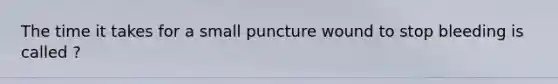 The time it takes for a small puncture wound to stop bleeding is called ?