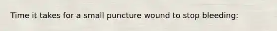 Time it takes for a small puncture wound to stop bleeding: