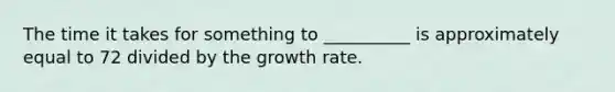 The time it takes for something to __________ is approximately equal to 72 divided by the growth rate.