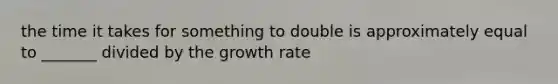 the time it takes for something to double is approximately equal to _______ divided by the growth rate