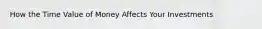 How the Time Value of Money Affects Your Investments
