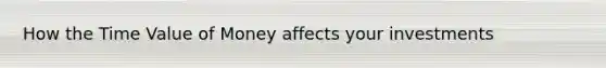 How the Time Value of Money affects your investments