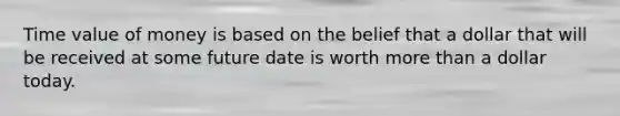 Time value of money is based on the belief that a dollar that will be received at some future date is worth <a href='https://www.questionai.com/knowledge/keWHlEPx42-more-than' class='anchor-knowledge'>more than</a> a dollar today.