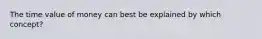 The time value of money can best be explained by which concept?