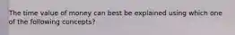 The time value of money can best be explained using which one of the following concepts?