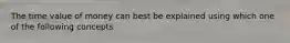 The time value of money can best be explained using which one of the following concepts