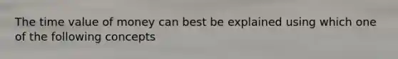 The time value of money can best be explained using which one of the following concepts