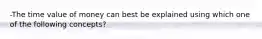 -The time value of money can best be explained using which one of the following concepts?