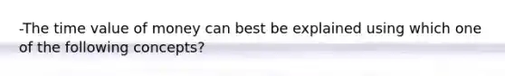 -The time value of money can best be explained using which one of the following concepts?