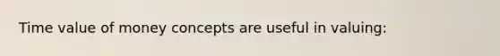 Time value of money concepts are useful in valuing: