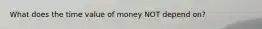 What does the time value of money NOT depend on?