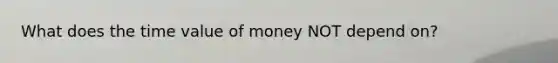 What does the time value of money NOT depend on?