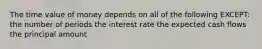 The time value of money depends on all of the following EXCEPT: the number of periods the interest rate the expected cash flows the principal amount