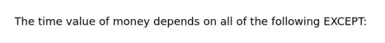 The time value of money depends on all of the following EXCEPT: