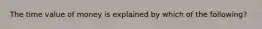 The time value of money is explained by which of the following?