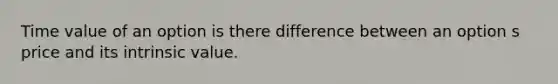 Time value of an option is there difference between an option s price and its intrinsic value.