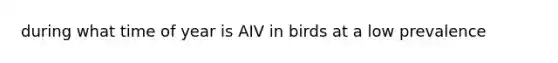 during what time of year is AIV in birds at a low prevalence