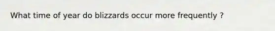 What time of year do blizzards occur more frequently ?
