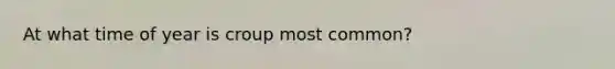 At what time of year is croup most common?