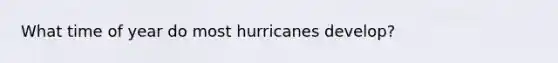 What time of year do most hurricanes develop?