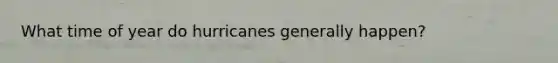 What time of year do hurricanes generally happen?