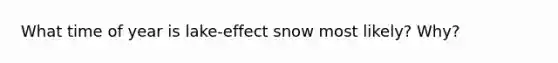 What time of year is lake-effect snow most likely? Why?