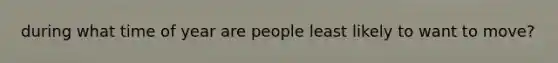 during what time of year are people least likely to want to move?