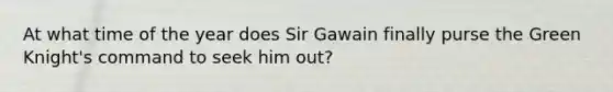 At what time of the year does Sir Gawain finally purse the Green Knight's command to seek him out?