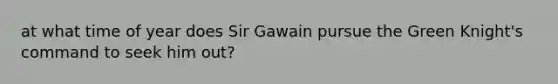 at what time of year does Sir Gawain pursue the Green Knight's command to seek him out?