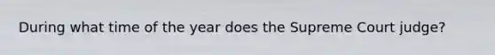 During what time of the year does the Supreme Court judge?