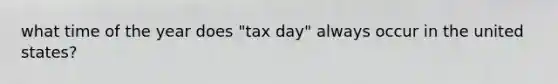 what time of the year does "tax day" always occur in the united states?