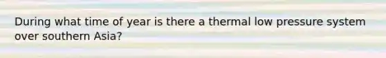 During what time of year is there a thermal low pressure system over southern Asia?