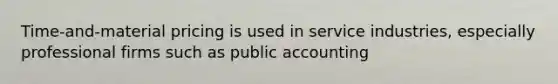 Time-and-material pricing is used in service industries, especially professional firms such as public accounting