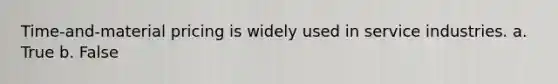 Time-and-material pricing is widely used in service industries. a. True b. False