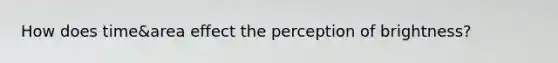 How does time&area effect the perception of brightness?