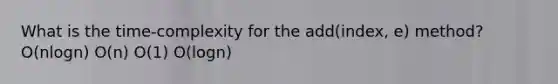 What is the time-complexity for the add(index, e) method? O(nlogn) O(n) O(1) O(logn)