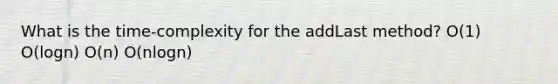 What is the time-complexity for the addLast method? O(1) O(logn) O(n) O(nlogn)