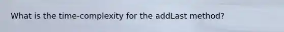 What is the time-complexity for the addLast method?