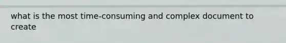 what is the most time-consuming and complex document to create