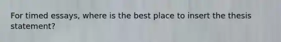 For timed essays, where is the best place to insert the thesis statement?