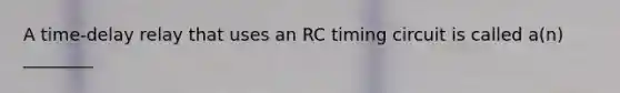 A time-delay relay that uses an RC timing circuit is called a(n) ________