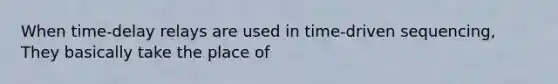 When time-delay relays are used in time-driven sequencing, They basically take the place of