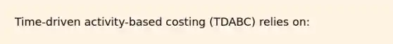 Time-driven activity-based costing (TDABC) relies on: