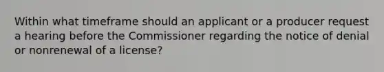 Within what timeframe should an applicant or a producer request a hearing before the Commissioner regarding the notice of denial or nonrenewal of a license?