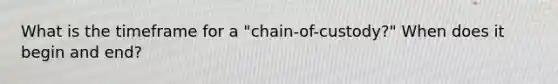 What is the timeframe for a "chain-of-custody?" When does it begin and end?